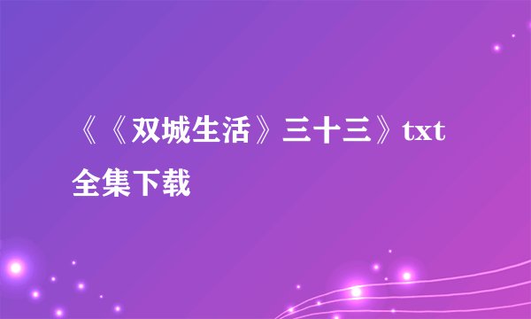 《《双城生活》三十三》txt全集下载