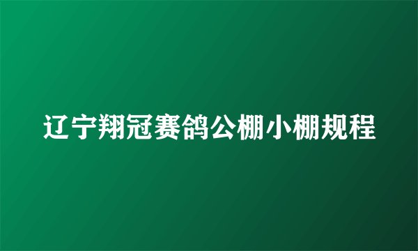 辽宁翔冠赛鸽公棚小棚规程