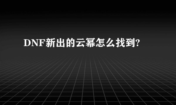 DNF新出的云幂怎么找到?