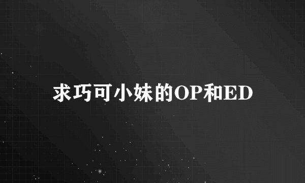 求巧可小妹的OP和ED