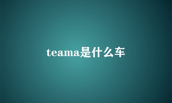 teama是什么车