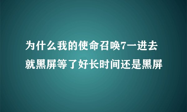 为什么我的使命召唤7一进去就黑屏等了好长时间还是黑屏