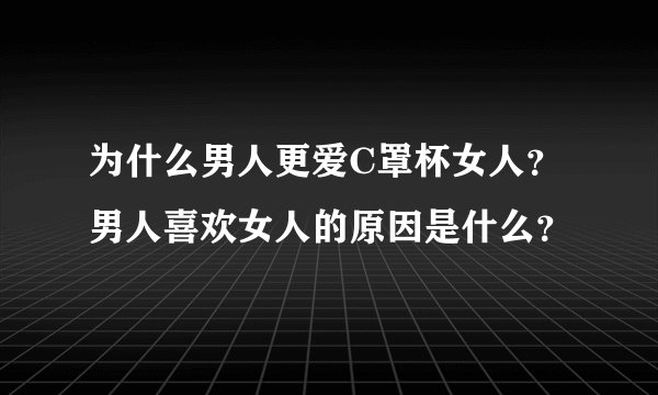 为什么男人更爱C罩杯女人？男人喜欢女人的原因是什么？