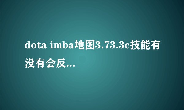 dota imba地图3.73.3c技能有没有会反弹伤害的