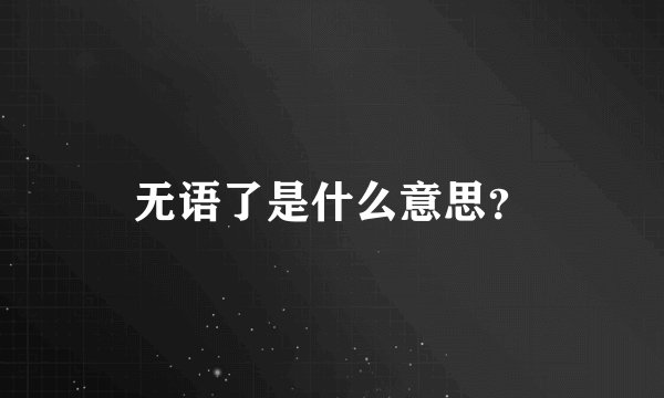 无语了是什么意思？
