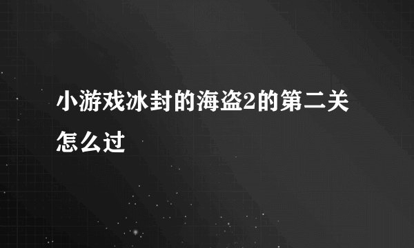 小游戏冰封的海盗2的第二关怎么过
