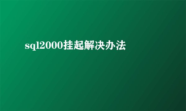 sql2000挂起解决办法