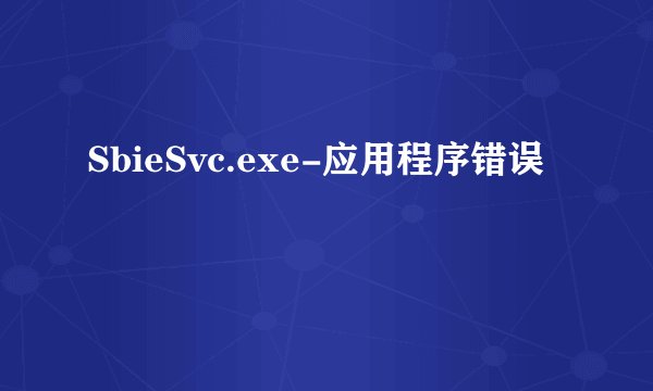 SbieSvc.exe-应用程序错误