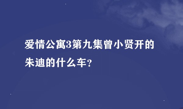 爱情公寓3第九集曾小贤开的朱迪的什么车？