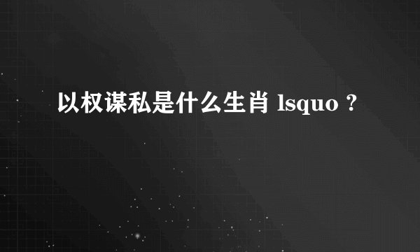 以权谋私是什么生肖 lsquo ?
