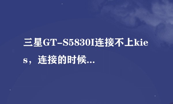 三星GT-S5830I连接不上kies，连接的时候显示“kies2.0不支持该设备”，怎么解决。