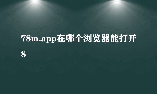 78m.app在哪个浏览器能打开8