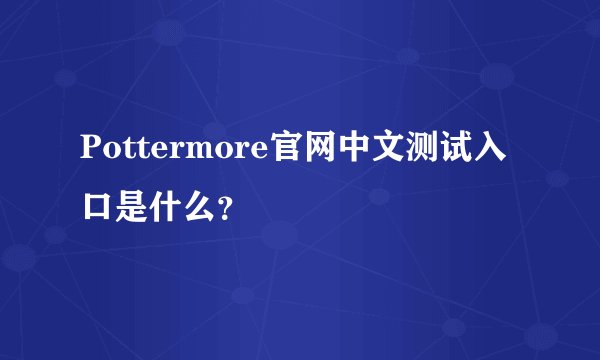 Pottermore官网中文测试入口是什么？
