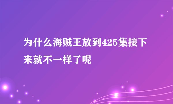 为什么海贼王放到425集接下来就不一样了呢