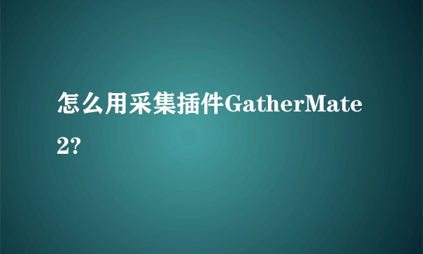 怎么用采集插件GatherMate2?