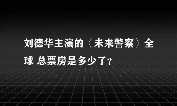 刘德华主演的〈未来警察〉全球 总票房是多少了？