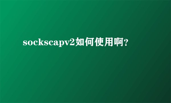 sockscapv2如何使用啊？