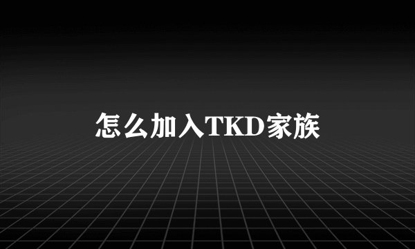 怎么加入TKD家族