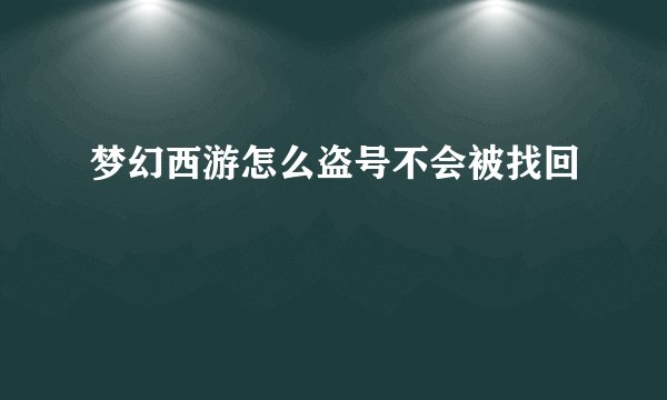 梦幻西游怎么盗号不会被找回
