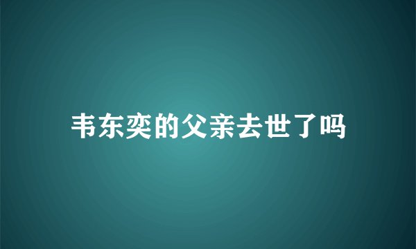 韦东奕的父亲去世了吗