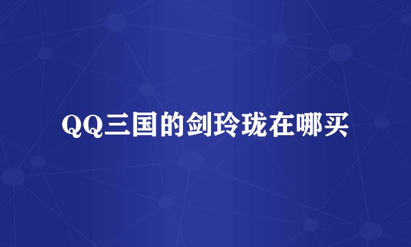 QQ三国的剑玲珑在哪买