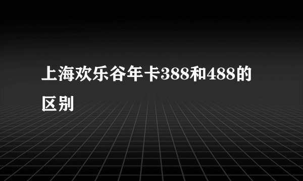 上海欢乐谷年卡388和488的区别