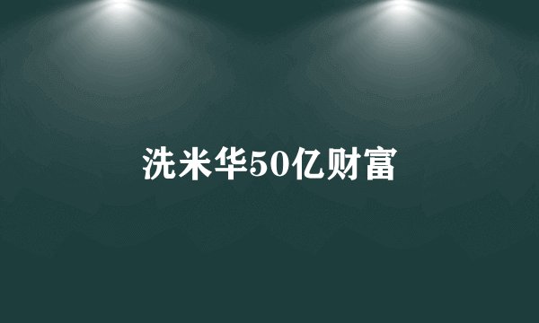 洗米华50亿财富