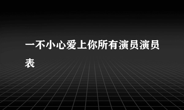 一不小心爱上你所有演员演员表