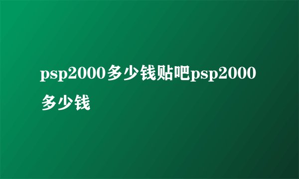 psp2000多少钱贴吧psp2000多少钱