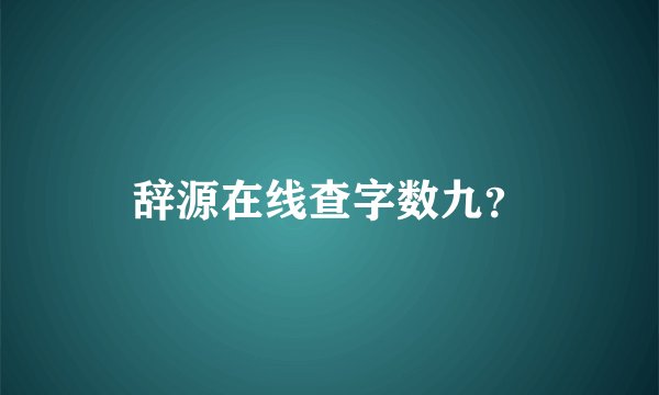 辞源在线查字数九？