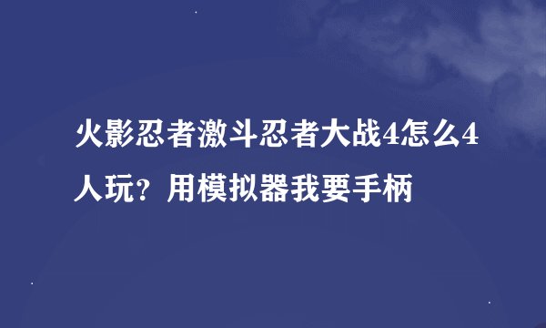 火影忍者激斗忍者大战4怎么4人玩？用模拟器我要手柄