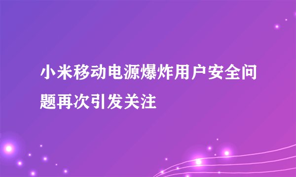 小米移动电源爆炸用户安全问题再次引发关注