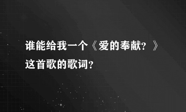 谁能给我一个《爱的奉献？》这首歌的歌词？
