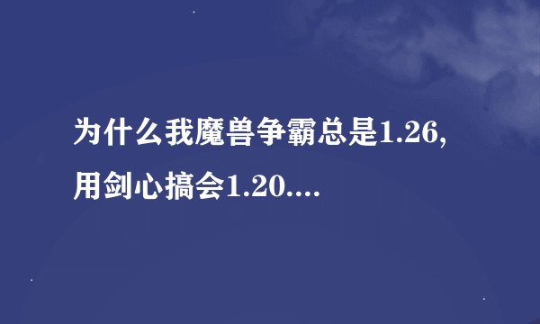 为什么我魔兽争霸总是1.26,用剑心搞会1.20.1.24,进浩方后又变回1.26了?