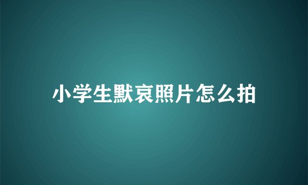 小学生默哀照片怎么拍