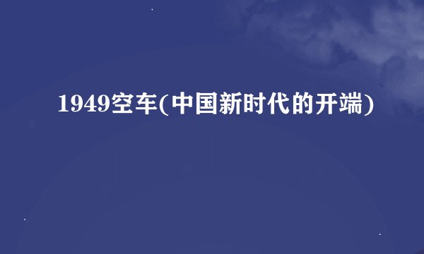 1949空车(中国新时代的开端)
