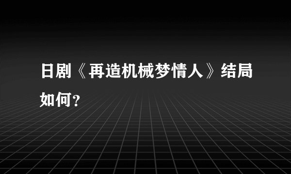 日剧《再造机械梦情人》结局如何？