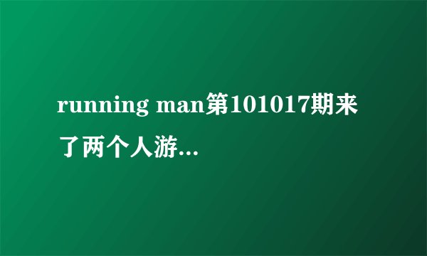 running man第101017期来了两个人游戏是怎么玩的？李光洙是令人，假如六个人（不包括光洙