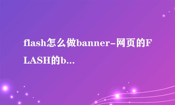flash怎么做banner-网页的FLASH的banner制作问题
