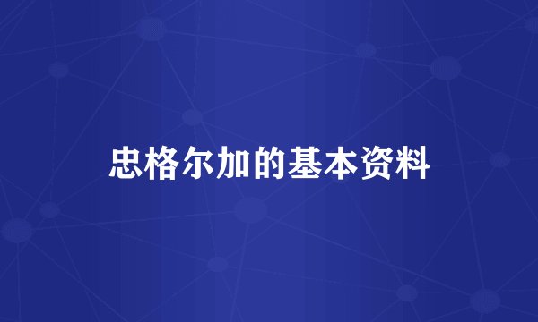 忠格尔加的基本资料