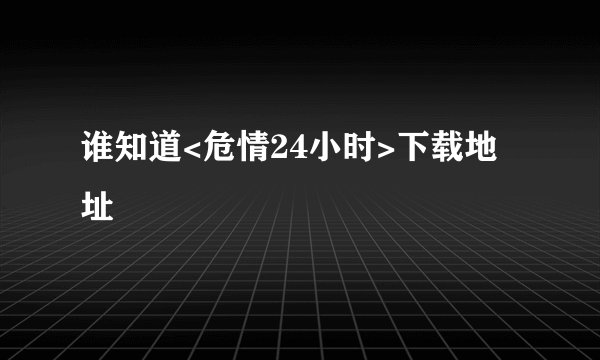 谁知道<危情24小时>下载地址