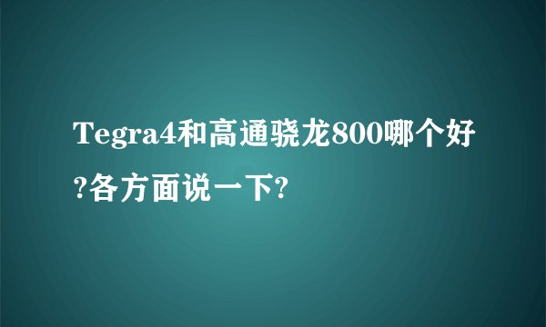 Tegra4和高通骁龙800哪个好?各方面说一下?