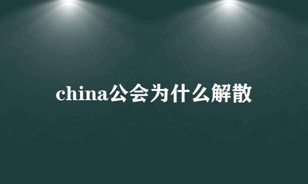 china公会为什么解散