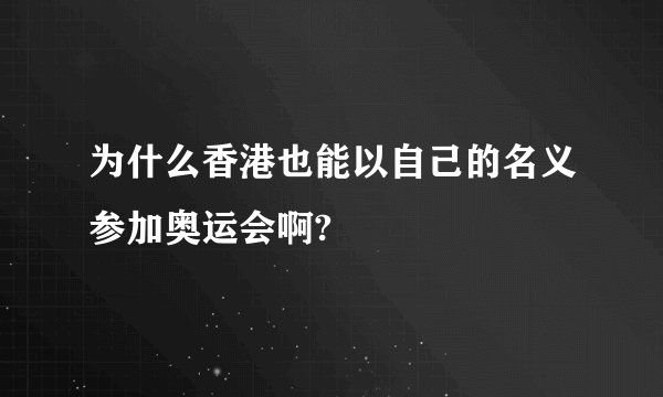 为什么香港也能以自己的名义参加奥运会啊?