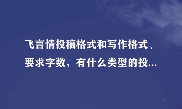 飞言情投稿格式和写作格式、要求字数，有什么类型的投稿?急!
