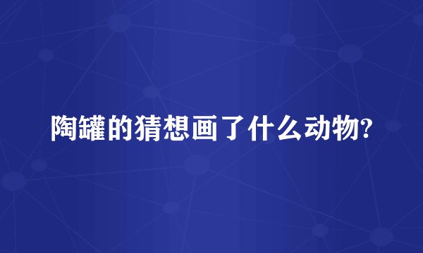 陶罐的猜想画了什么动物?