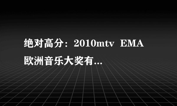 绝对高分：2010mtv  EMA 欧洲音乐大奖有那些明星和歌