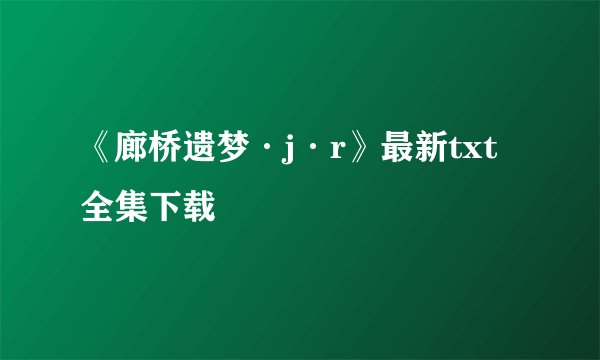 《廊桥遗梦·j·r》最新txt全集下载
