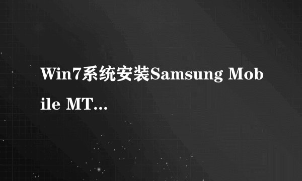 Win7系统安装Samsung Mobile MTP Device失败如何解决