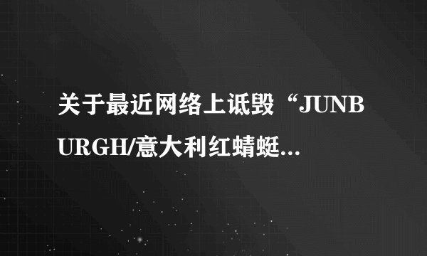 关于最近网络上诋毁“JUNBURGH/意大利红蜻蜓”的信息 百度知道